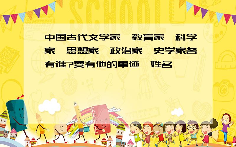 中国古代文学家、教育家、科学家、思想家、政治家、史学家各有谁?要有他的事迹、姓名,