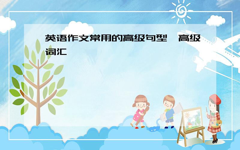 英语作文常用的高级句型,高级词汇