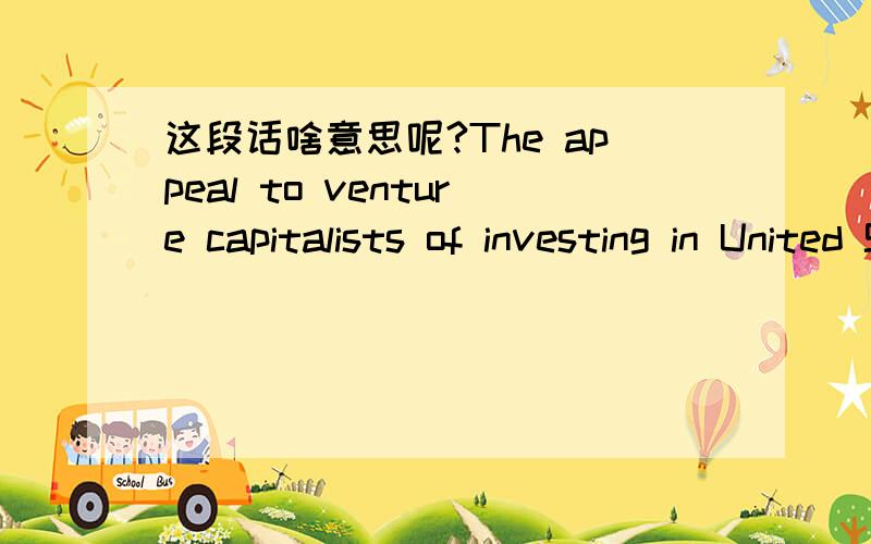 这段话啥意思呢?The appeal to venture capitalists of investing in United States high technology companies is quite obvious ; the technology industry is one of she largest and most rapidly growing industries in the United States today .According