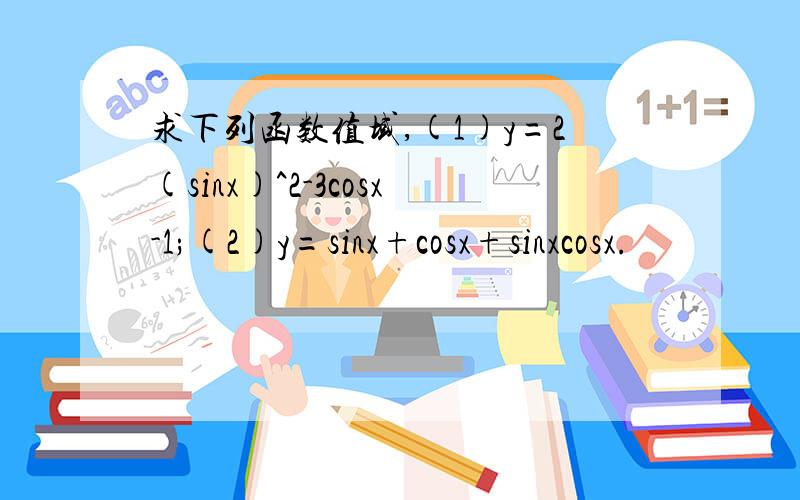 求下列函数值域,(1)y=2(sinx)^2-3cosx-1;(2)y=sinx+cosx+sinxcosx.