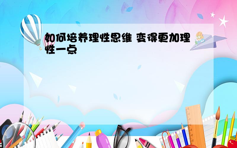 如何培养理性思维 变得更加理性一点