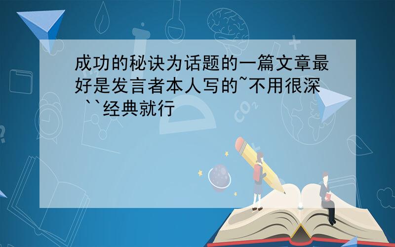 成功的秘诀为话题的一篇文章最好是发言者本人写的~不用很深 ``经典就行