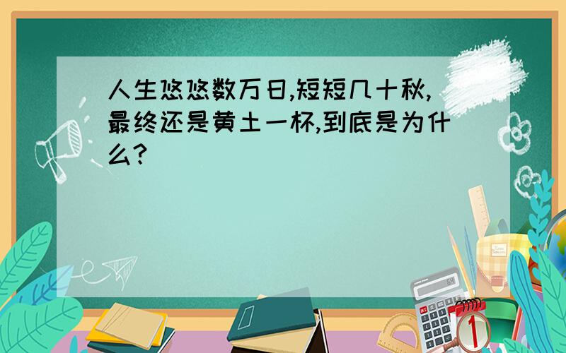 人生悠悠数万日,短短几十秋,最终还是黄土一杯,到底是为什么?