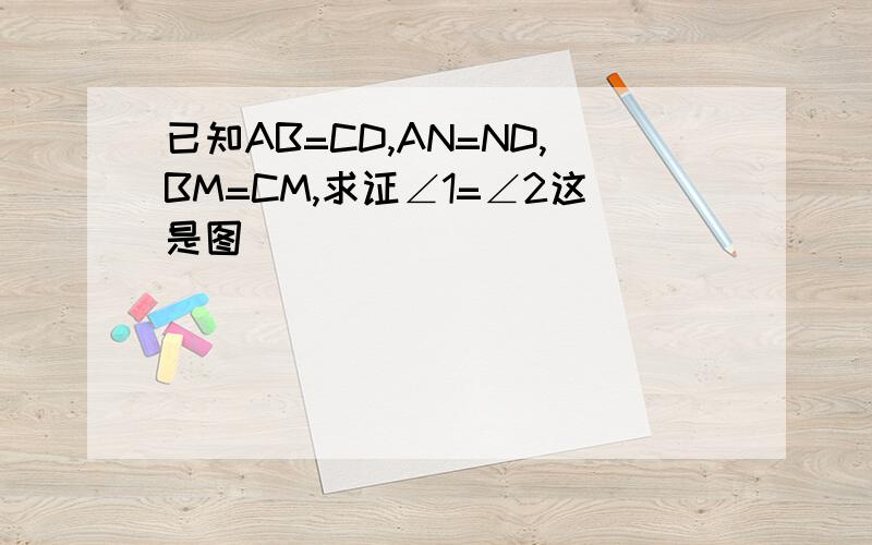 已知AB=CD,AN=ND,BM=CM,求证∠1=∠2这是图