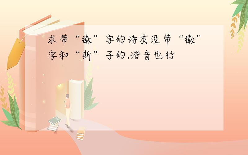 求带“徽”字的诗有没带“徽”字和“斯”子的,谐音也行