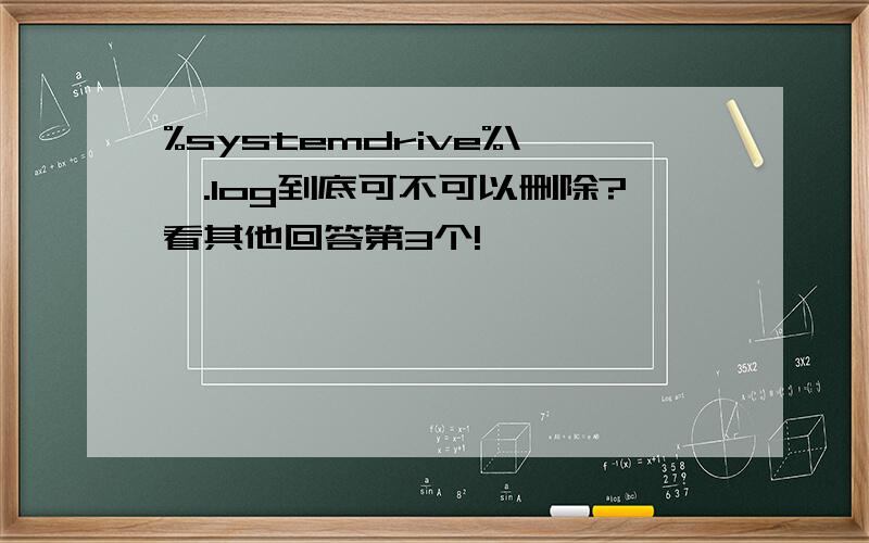 %systemdrive%\*.log到底可不可以删除?看其他回答第3个!