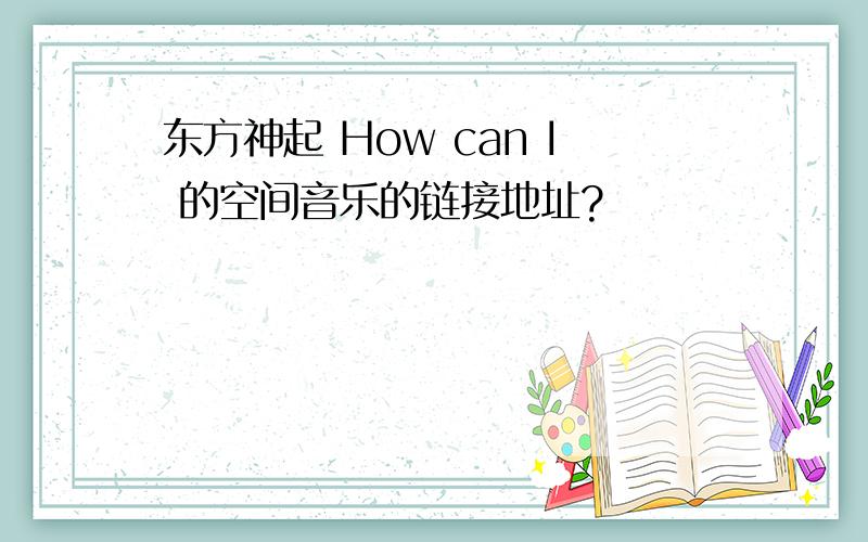 东方神起 How can I 的空间音乐的链接地址?