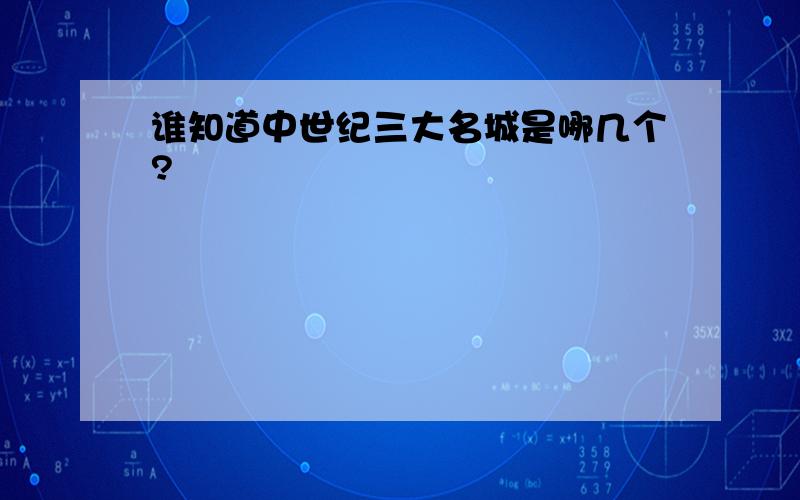 谁知道中世纪三大名城是哪几个?