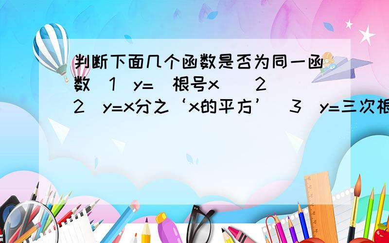 判断下面几个函数是否为同一函数(1)y=(根号x）^2(2)y=x分之‘x的平方’(3)y=三次根号‘3的三次方’(4)y=根号‘x的平方’注：‘’表示在一起的