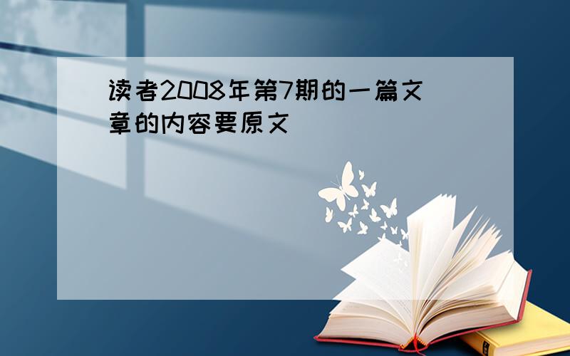 读者2008年第7期的一篇文章的内容要原文