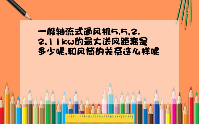 一般轴流式通风机5.5,2.2,11kw的最大送风距离是多少呢,和风筒的关系这么样呢