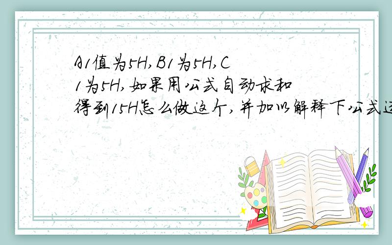 A1值为5H,B1为5H,C1为5H,如果用公式自动求和得到15H怎么做这个,并加以解释下公式运用的套路.