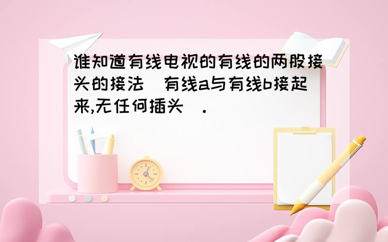 谁知道有线电视的有线的两股接头的接法（有线a与有线b接起来,无任何插头）.