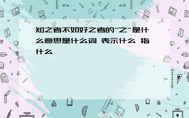 知之者不如好之者的“之”是什么意思是什么词 表示什么 指什么