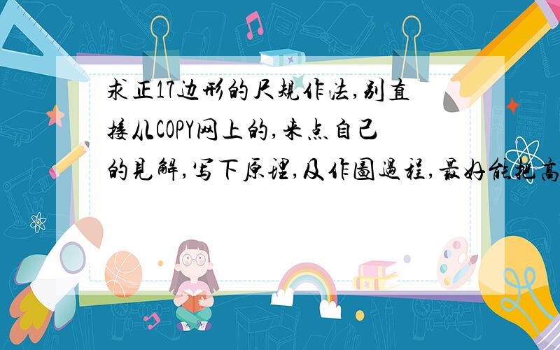 求正17边形的尺规作法,别直接从COPY网上的,来点自己的见解,写下原理,及作图过程,最好能把高斯当年作题的思路说下.