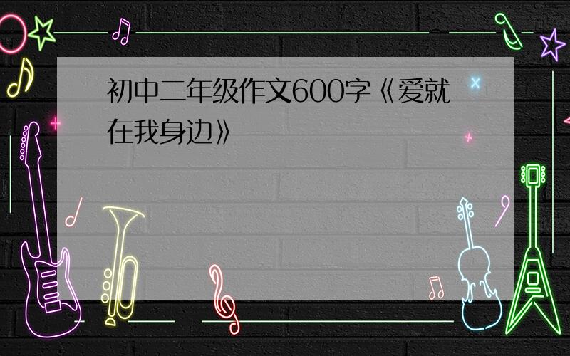 初中二年级作文600字《爱就在我身边》