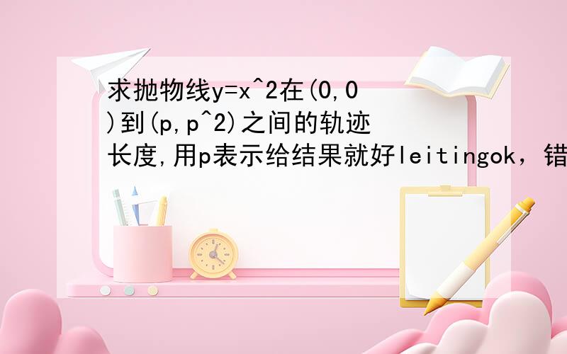 求抛物线y=x^2在(0,0)到(p,p^2)之间的轨迹长度,用p表示给结果就好leitingok，错了，我要求路程，不是位移