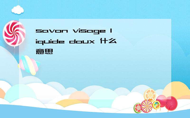 savon visage liquide doux 什么意思