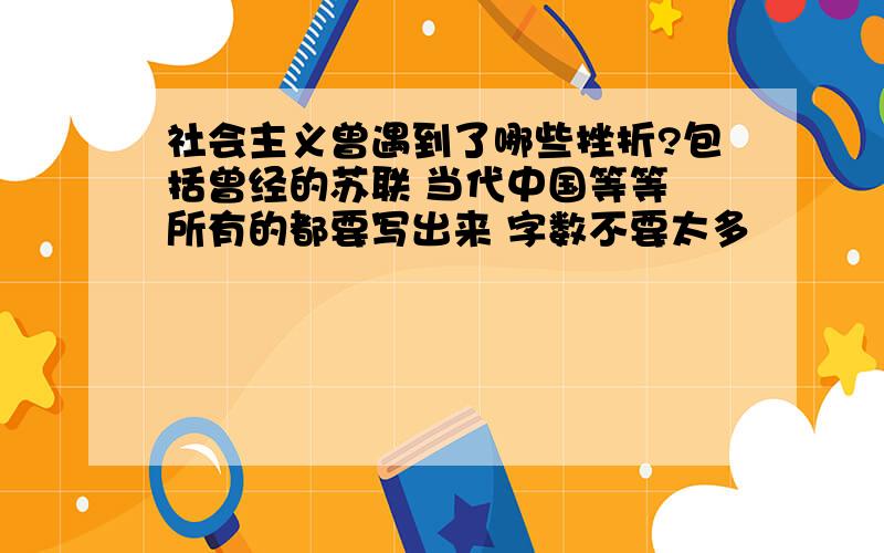 社会主义曾遇到了哪些挫折?包括曾经的苏联 当代中国等等 所有的都要写出来 字数不要太多