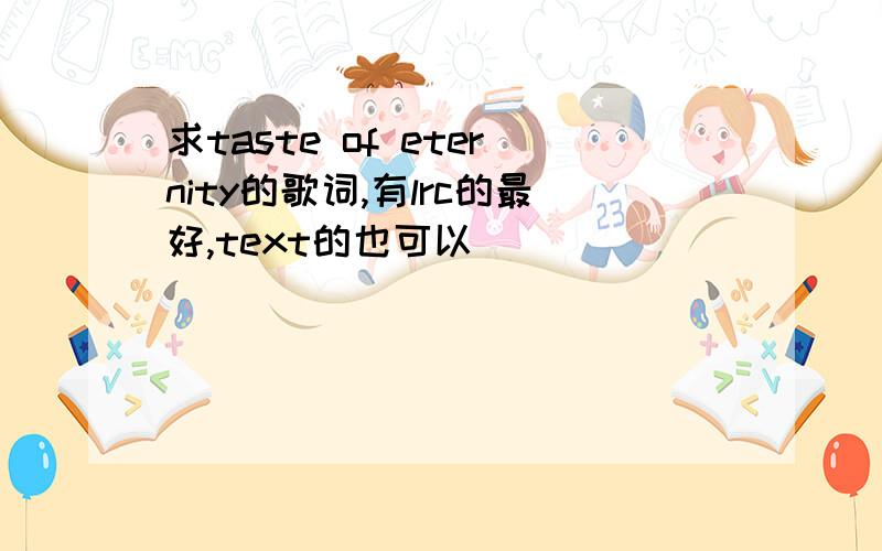 求taste of eternity的歌词,有lrc的最好,text的也可以