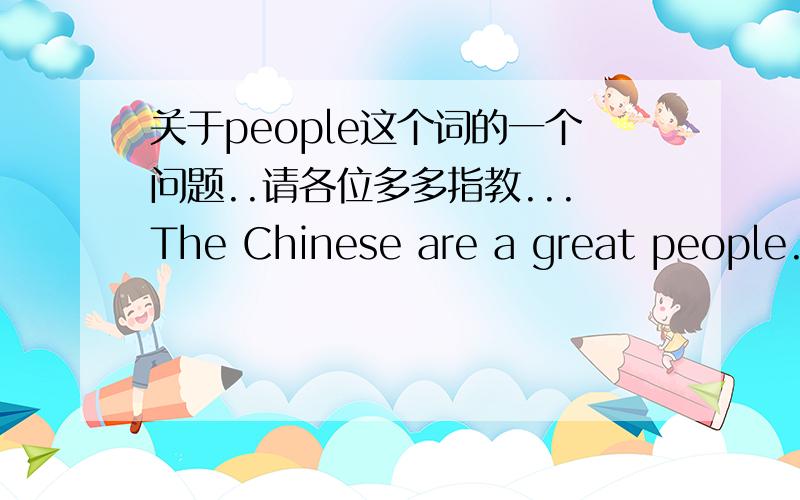 关于people这个词的一个问题..请各位多多指教...The Chinese are a great people.这句话为什么people前加a,而且前面用的是are 请讲详细点,