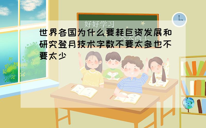 世界各国为什么要耗巨资发展和研究登月技术字数不要太多也不要太少