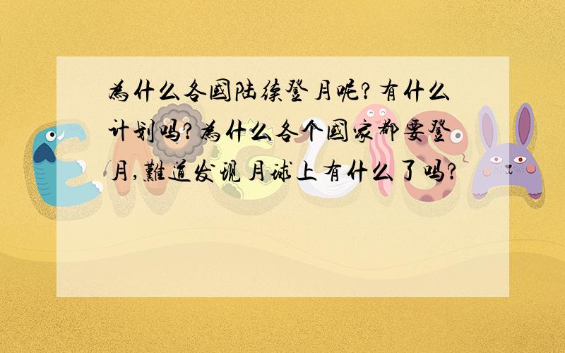 为什么各国陆续登月呢?有什么计划吗?为什么各个国家都要登月,难道发现月球上有什么了吗?