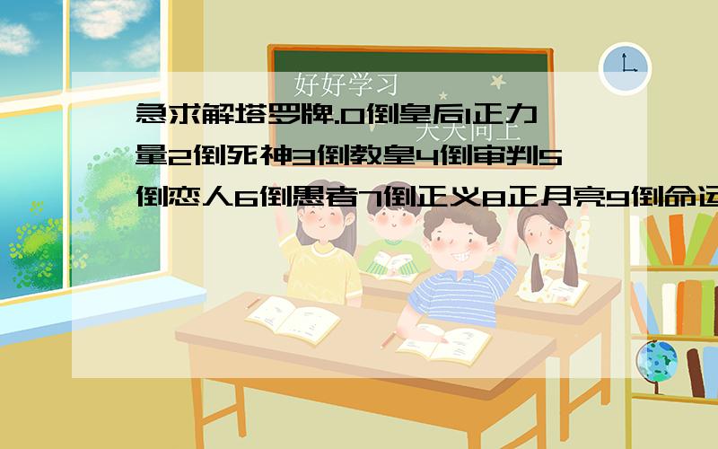 急求解塔罗牌.0倒皇后1正力量2倒死神3倒教皇4倒审判5倒恋人6倒愚者7倒正义8正月亮9倒命运之轮牌阵是镜像展开法.测的是近况、现状、我同学测的、大概解释下就行.