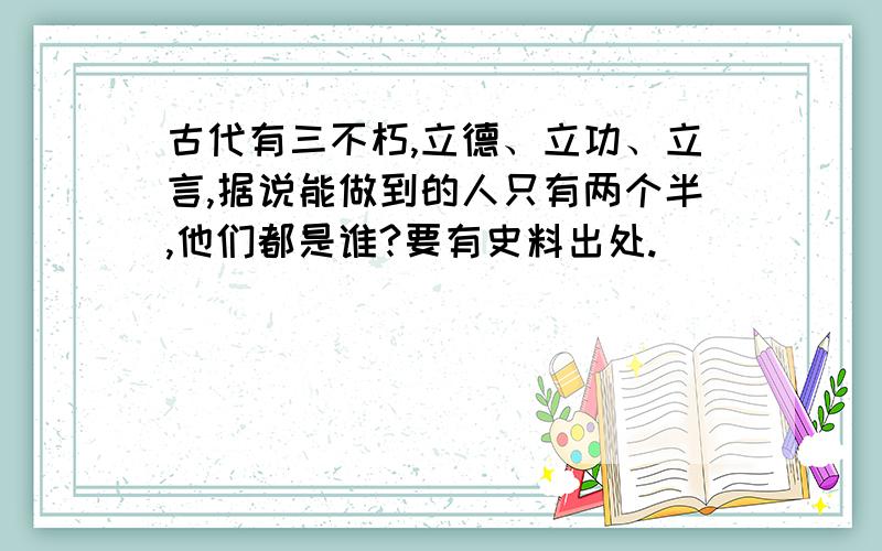 古代有三不朽,立德、立功、立言,据说能做到的人只有两个半,他们都是谁?要有史料出处.