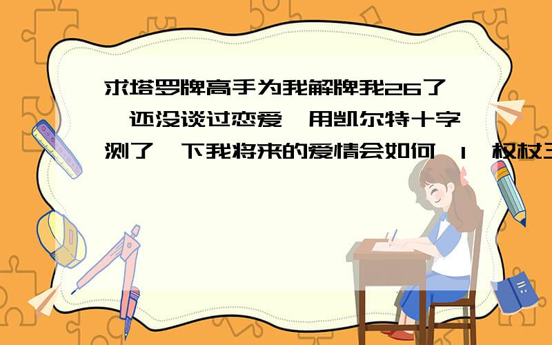 求塔罗牌高手为我解牌我26了,还没谈过恋爱,用凯尔特十字测了一下我将来的爱情会如何,1,权杖三（正）2,权杖八（正）3,宝剑侍从（正）4,权杖六（正）5,宝剑二（逆）6,星币二（正）7,皇后（