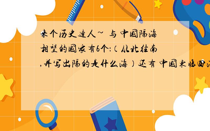 来个历史达人~ 与 中国隔海相望的国家有6个：（从北往南,并写出隔的是什么海）还有 中国东临四海 ：（从北往南依次是）