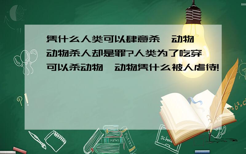 凭什么人类可以肆意杀戮动物,动物杀人却是罪?人类为了吃穿可以杀动物,动物凭什么被人虐待!