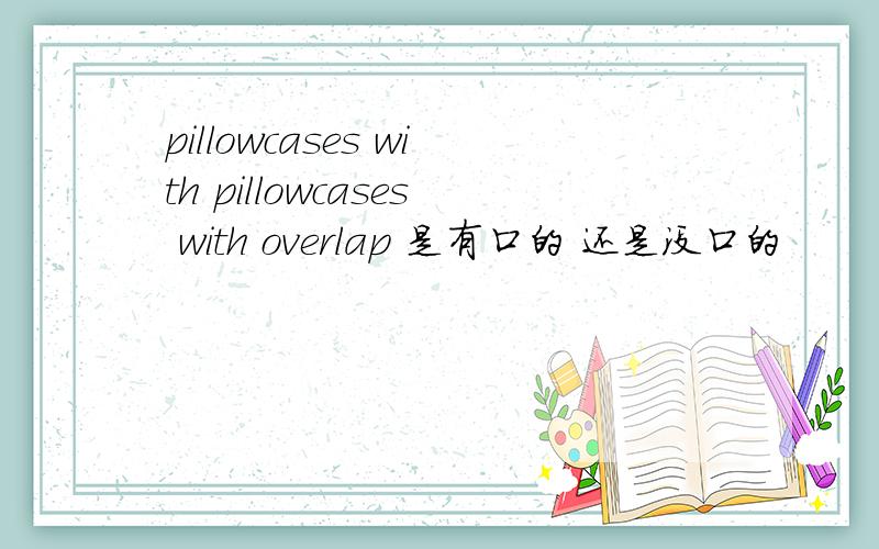 pillowcases with pillowcases with overlap 是有口的 还是没口的