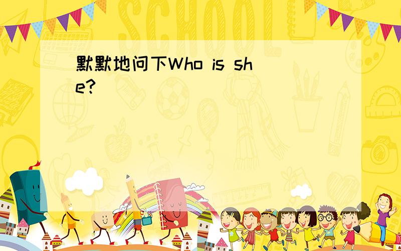 默默地问下Who is she?