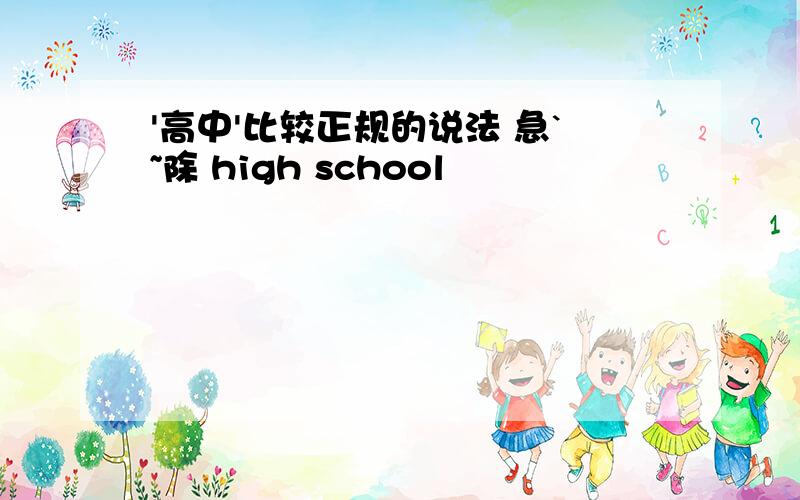 '高中'比较正规的说法 急`~除 high school