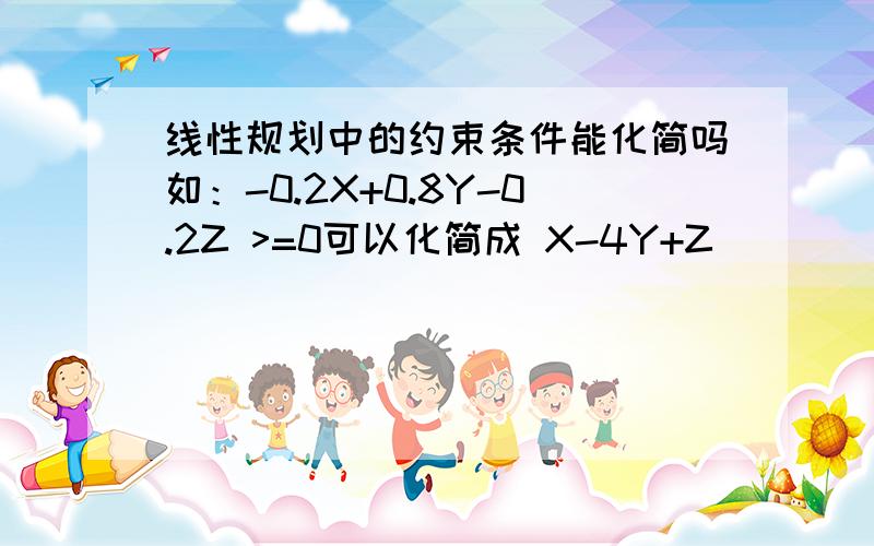 线性规划中的约束条件能化简吗如：-0.2X+0.8Y-0.2Z >=0可以化简成 X-4Y+Z