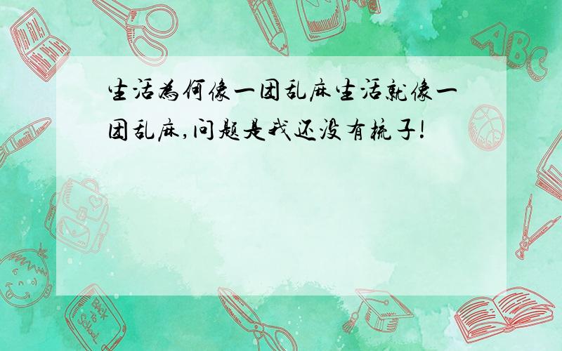 生活为何像一团乱麻生活就像一团乱麻,问题是我还没有梳子!