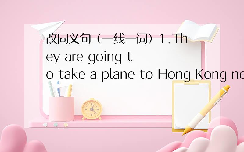 改同义句（一线一词）1.They are going to take a plane to Hong Kong next month.They are ___ to Hong Kong ___ ___next month.2.your words make me surprised.I ___ ___to ___your words.3.If you don't wark hard,you won't catch up with your classmat