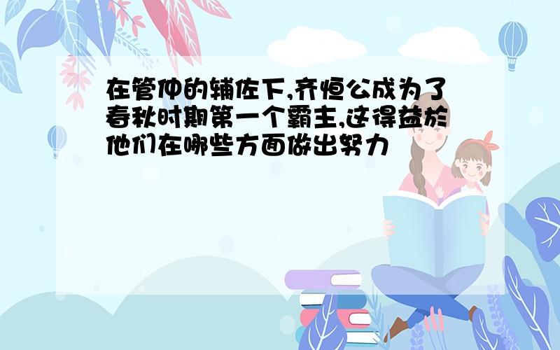 在管仲的辅佐下,齐恒公成为了春秋时期第一个霸主,这得益於他们在哪些方面做出努力