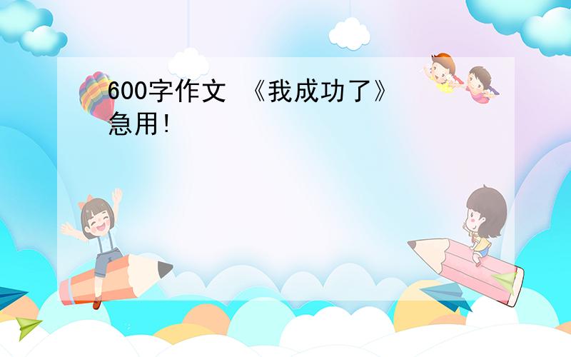 600字作文 《我成功了》 急用!