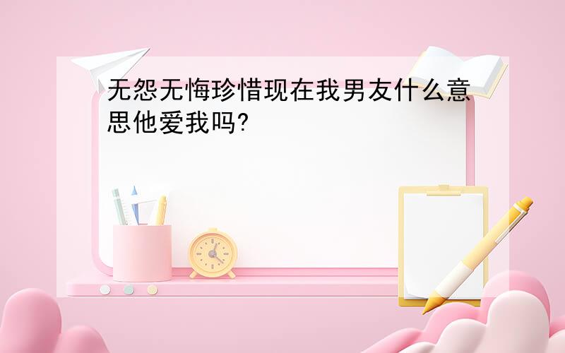 无怨无悔珍惜现在我男友什么意思他爱我吗?