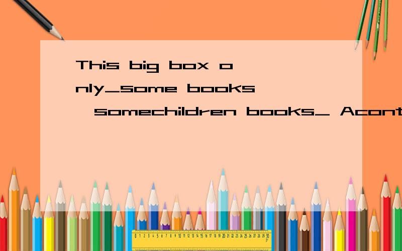 This big box only_some books,somechildren books_ Acontain included Bcontain,containCincludedThis big box only_some books,somechildren books_ Acontain included Bcontain,contain Cincluded,included D contains included