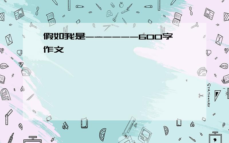 假如我是------600字作文