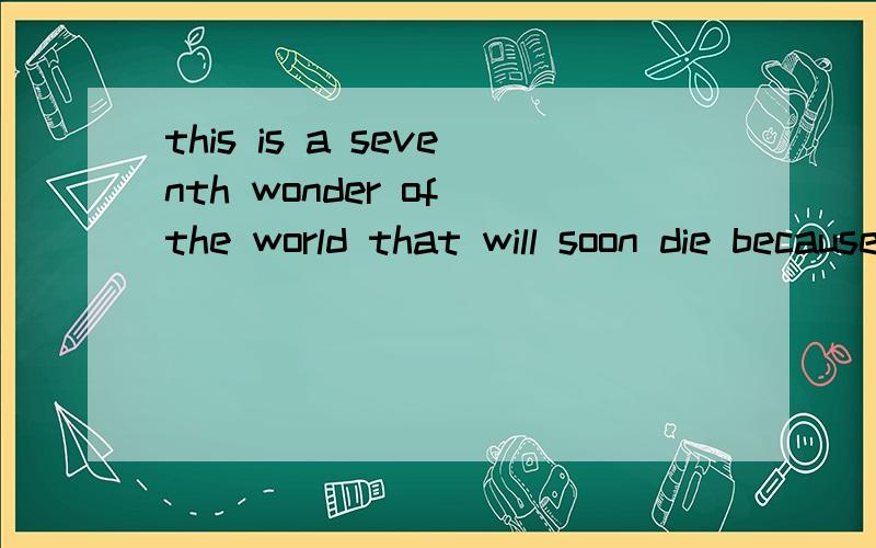 this is a seventh wonder of the world that will soon die because of you tourists.的意思