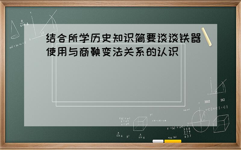 结合所学历史知识简要谈谈铁器使用与商鞅变法关系的认识