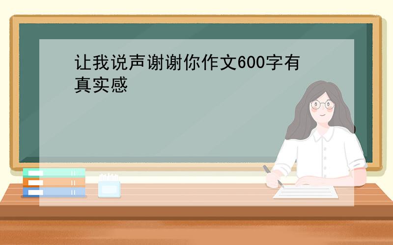 让我说声谢谢你作文600字有真实感