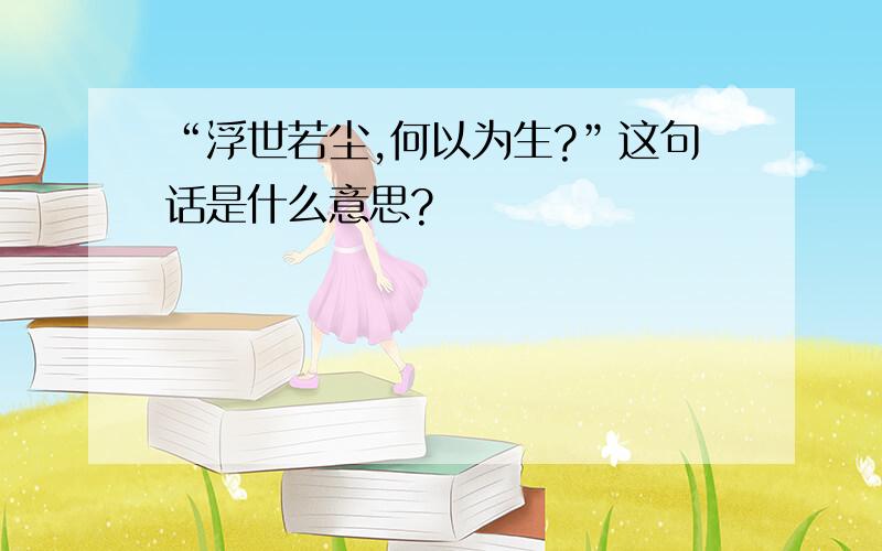 “浮世若尘,何以为生?”这句话是什么意思?