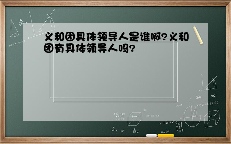 义和团具体领导人是谁啊?义和团有具体领导人吗?