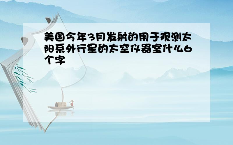 美国今年3月发射的用于观测太阳系外行星的太空仪器室什么6个字