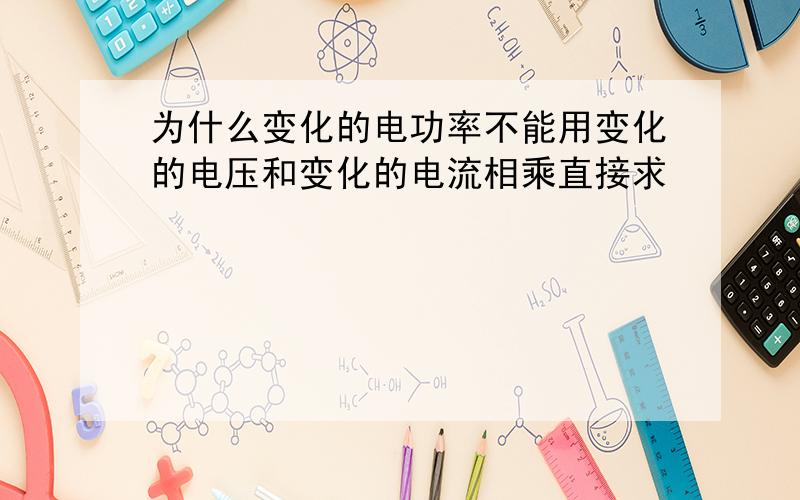 为什么变化的电功率不能用变化的电压和变化的电流相乘直接求